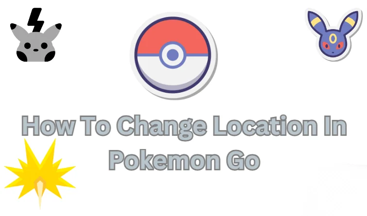 How To Change Location In Pokemon Go